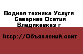 Водная техника Услуги. Северная Осетия,Владикавказ г.